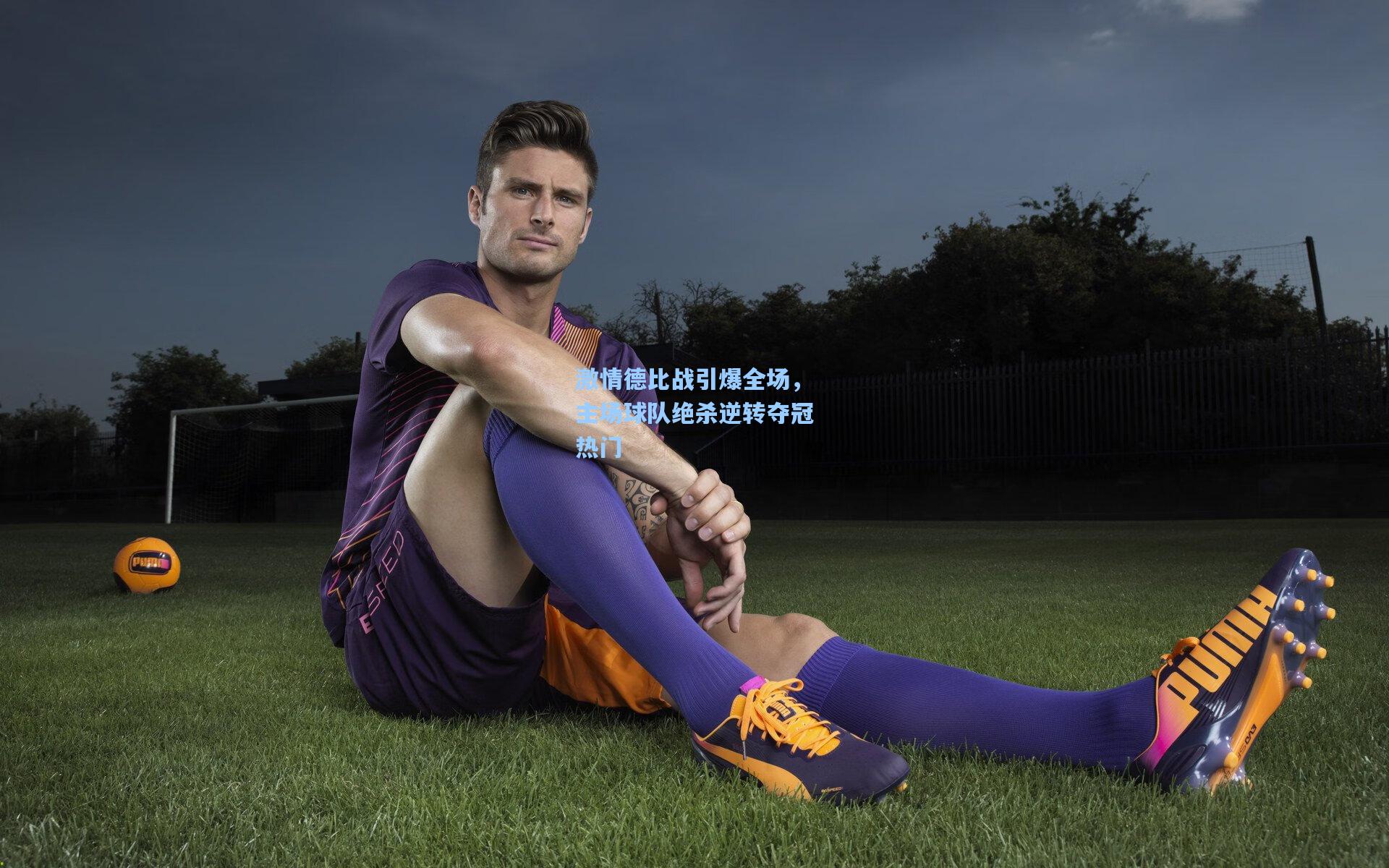 激情德比战引爆全场，主场球队绝杀逆转夺冠热门