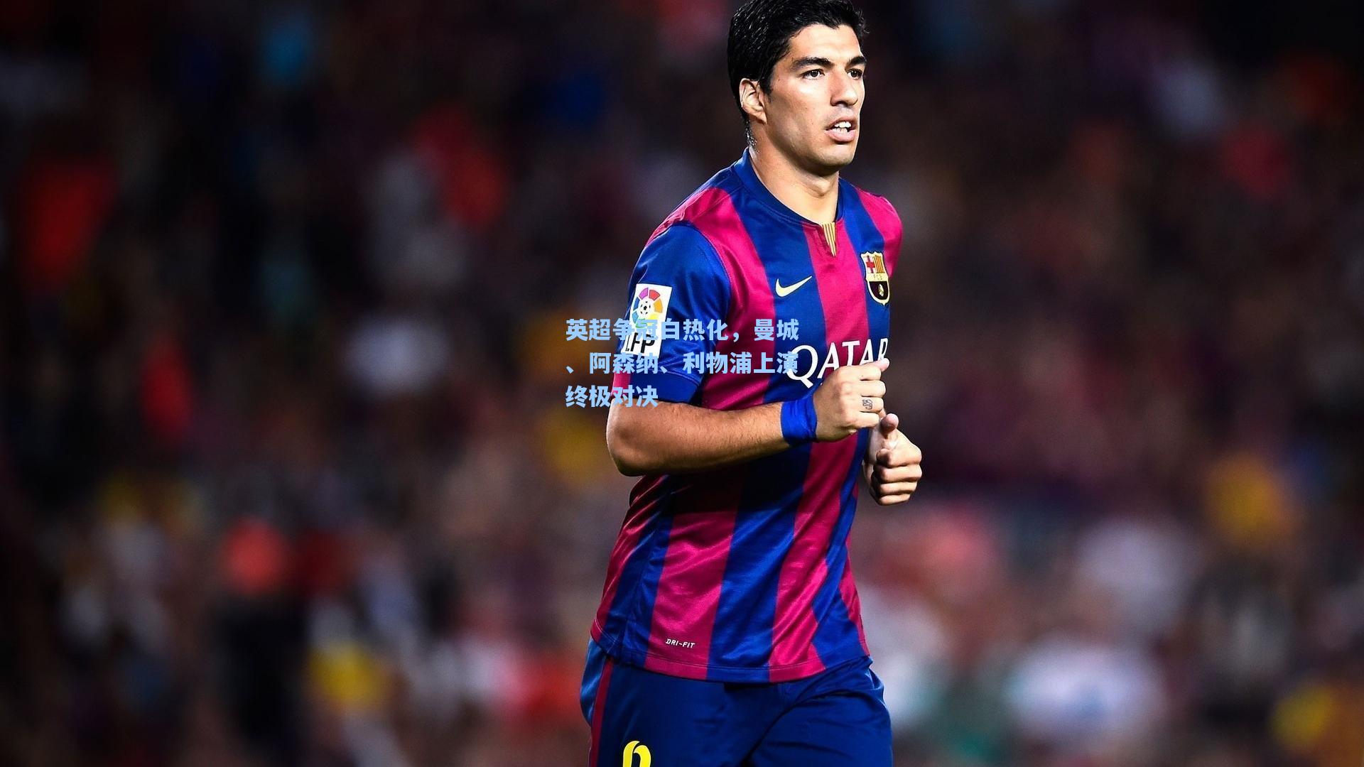 英超争冠白热化，曼城、阿森纳、利物浦上演终极对决