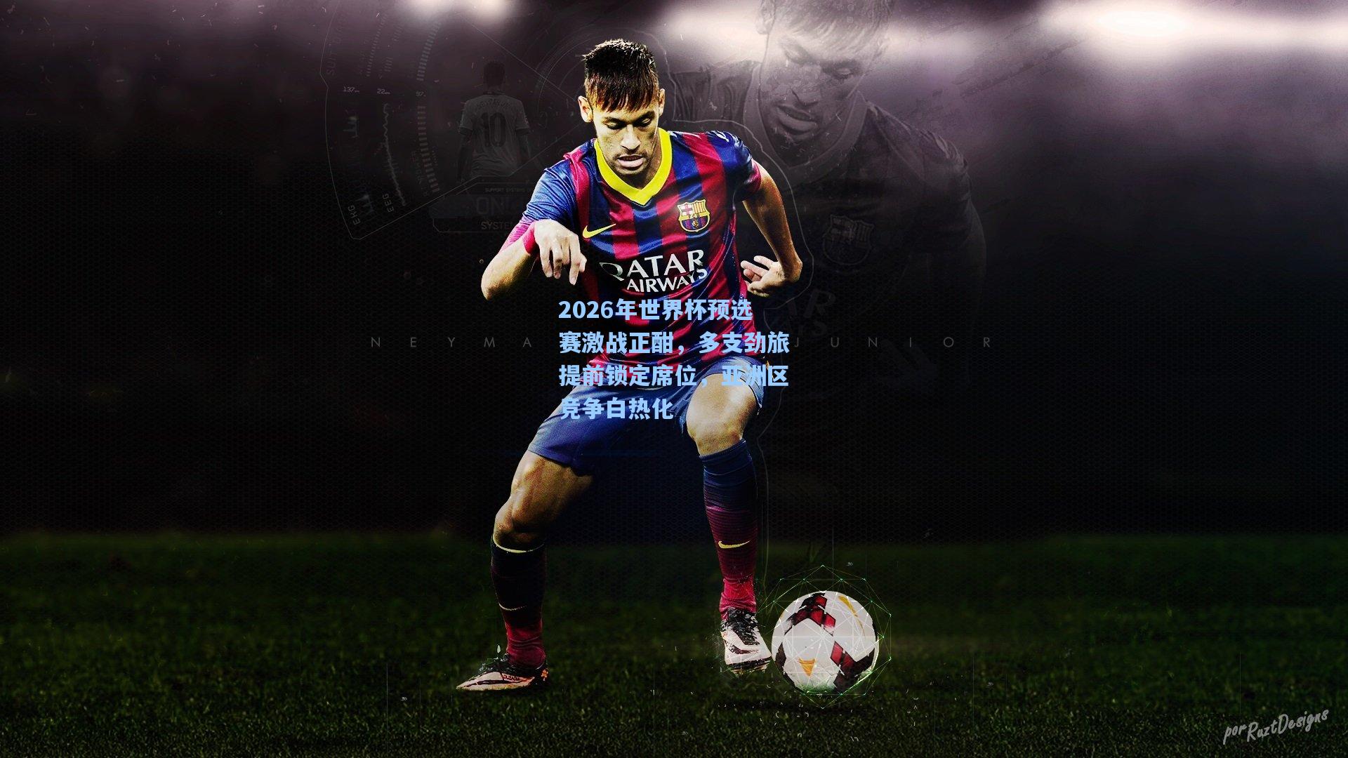 2026年世界杯预选赛激战正酣，多支劲旅提前锁定席位，亚洲区竞争白热化