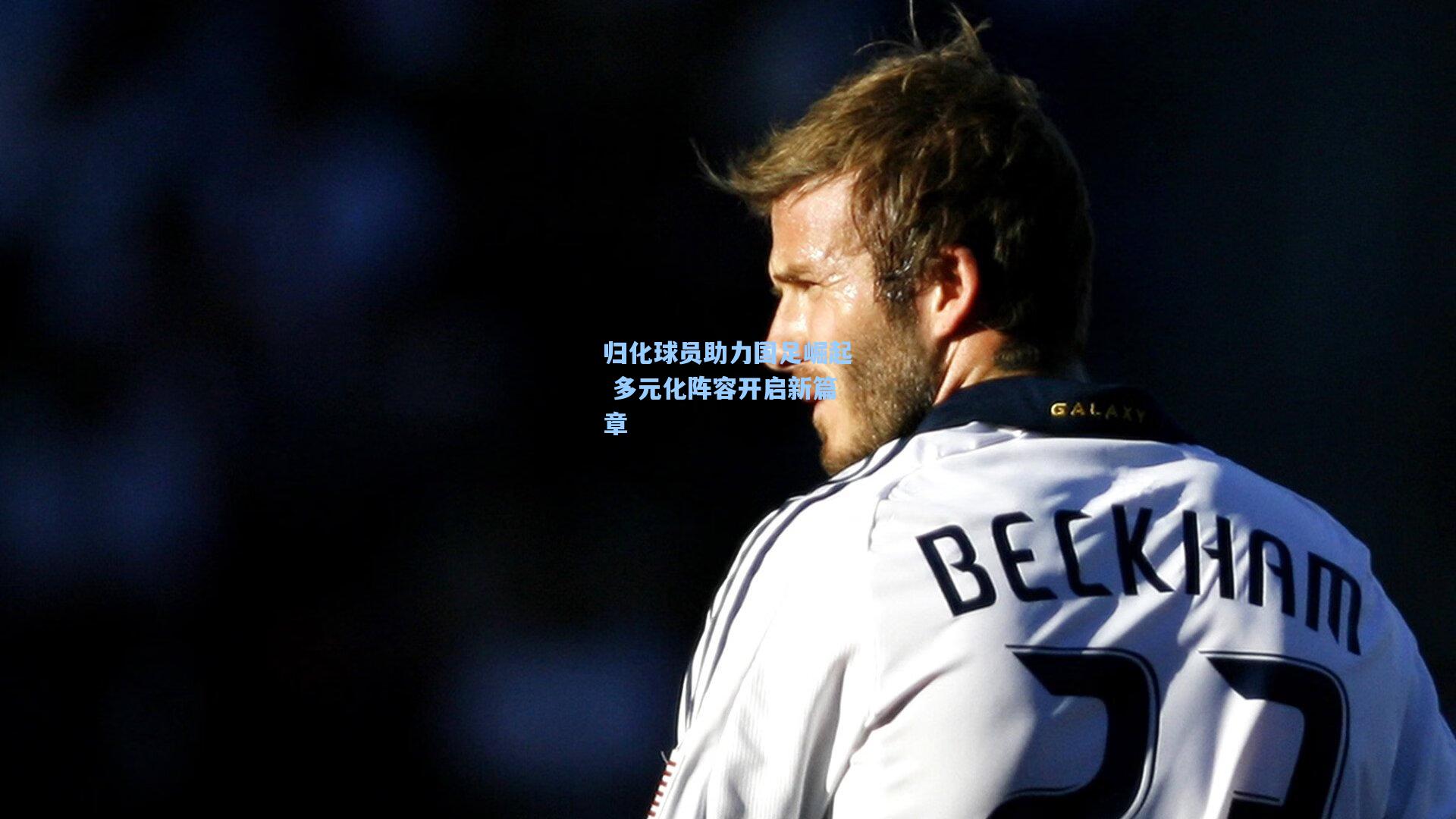 归化球员助力国足崛起 多元化阵容开启新篇章