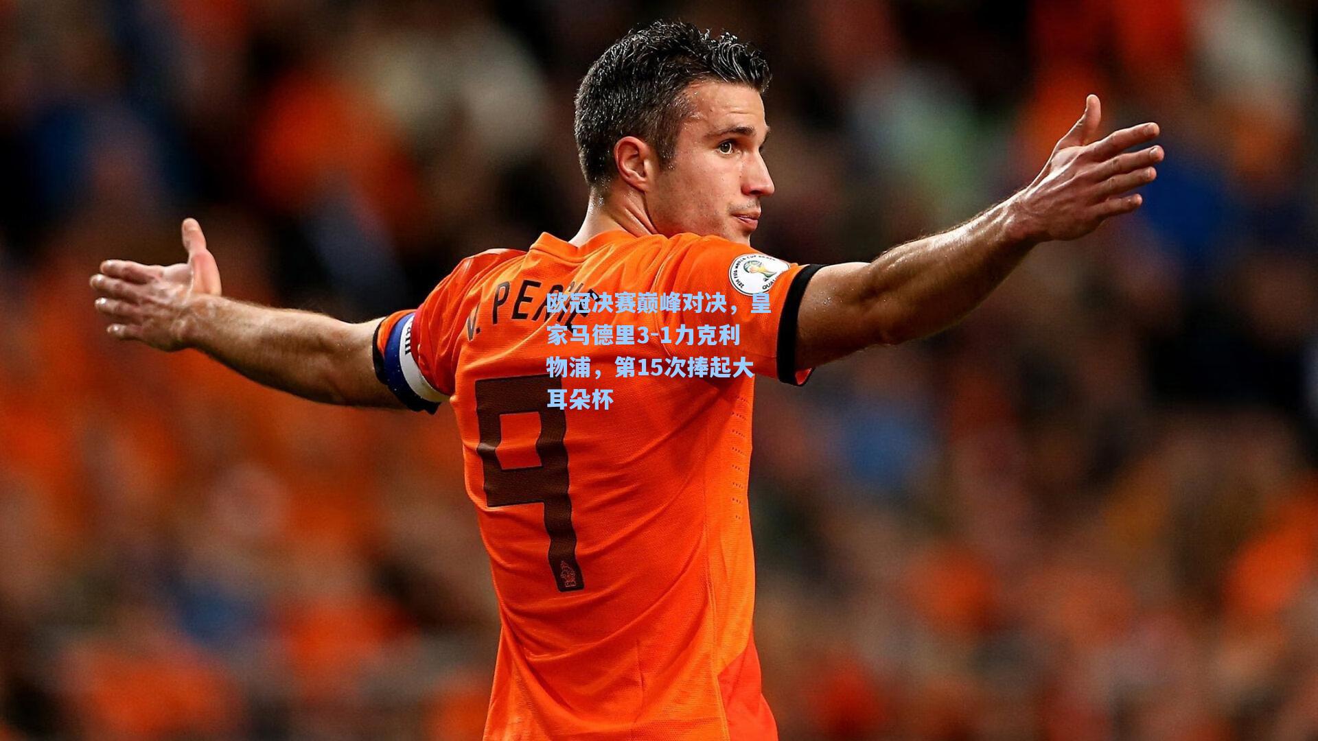欧冠决赛巅峰对决，皇家马德里3-1力克利物浦，第15次捧起大耳朵杯