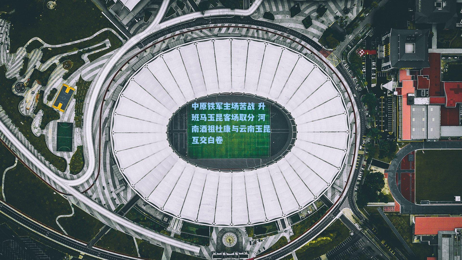 中原铁军主场苦战 升班马玉昆客场取分 河南酒祖杜康与云南玉昆互交白卷