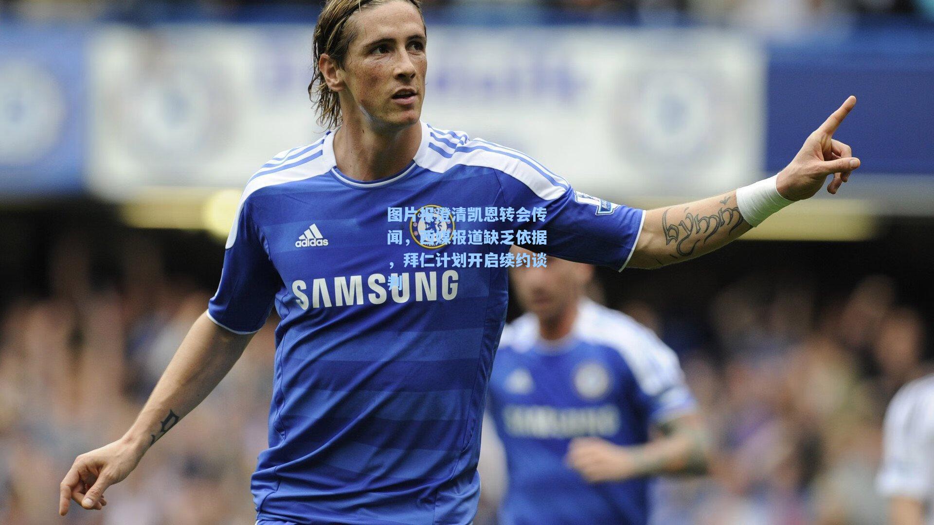 图片报澄清凯恩转会传闻，西媒报道缺乏依据，拜仁计划开启续约谈判