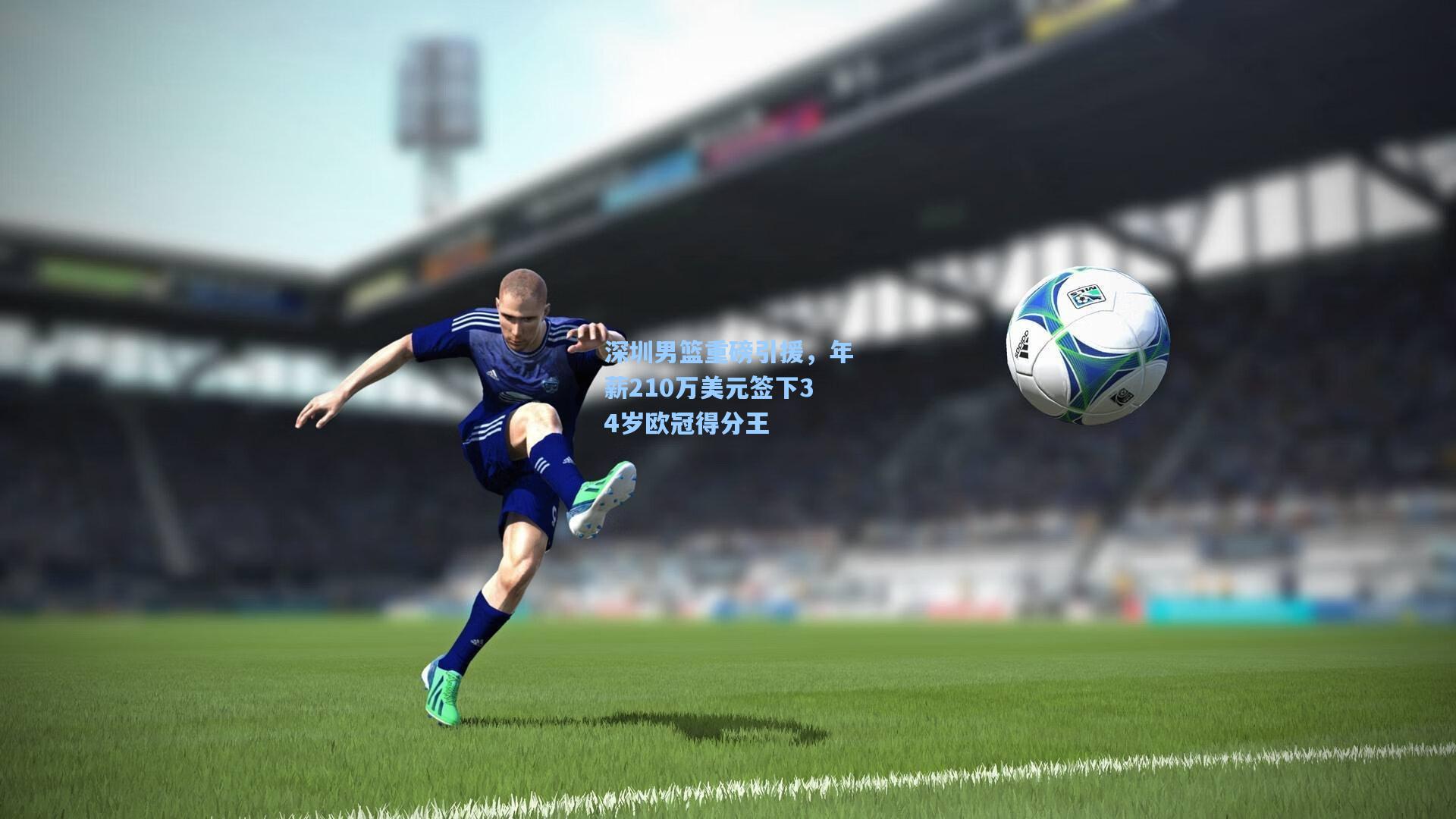 深圳男篮重磅引援，年薪210万美元签下34岁欧冠得分王