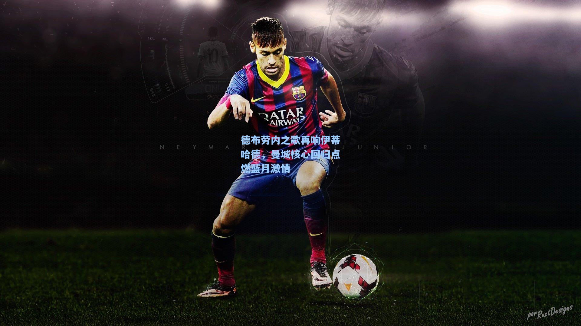 德布劳内之歌再响伊蒂哈德，曼城核心回归点燃蓝月激情