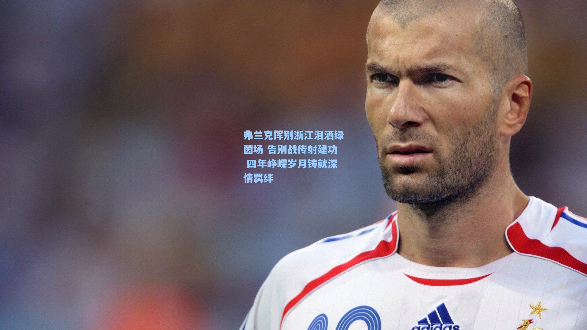 弗兰克挥别浙江泪洒绿茵场 告别战传射建功 四年峥嵘岁月铸就深情羁绊