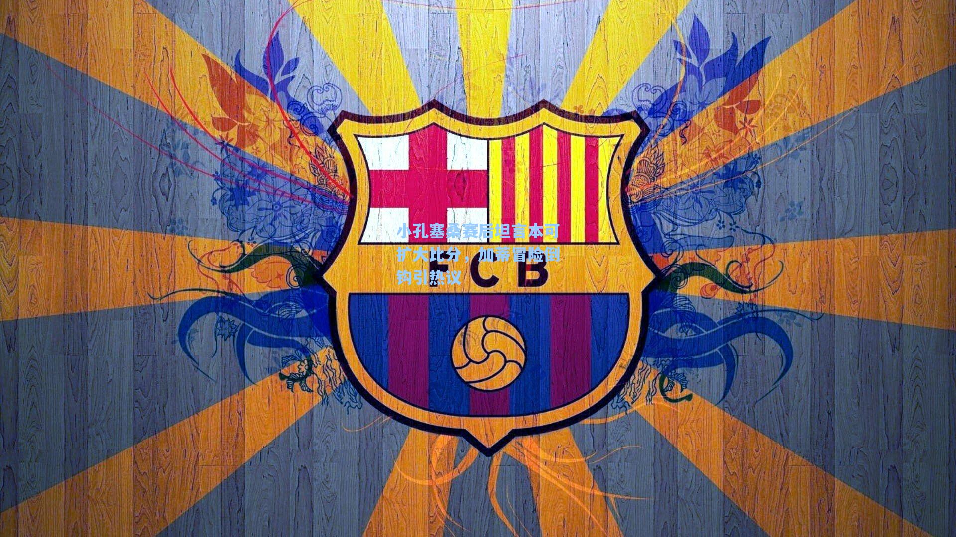 小孔塞桑赛后坦言本可扩大比分，加蒂冒险倒钩引热议