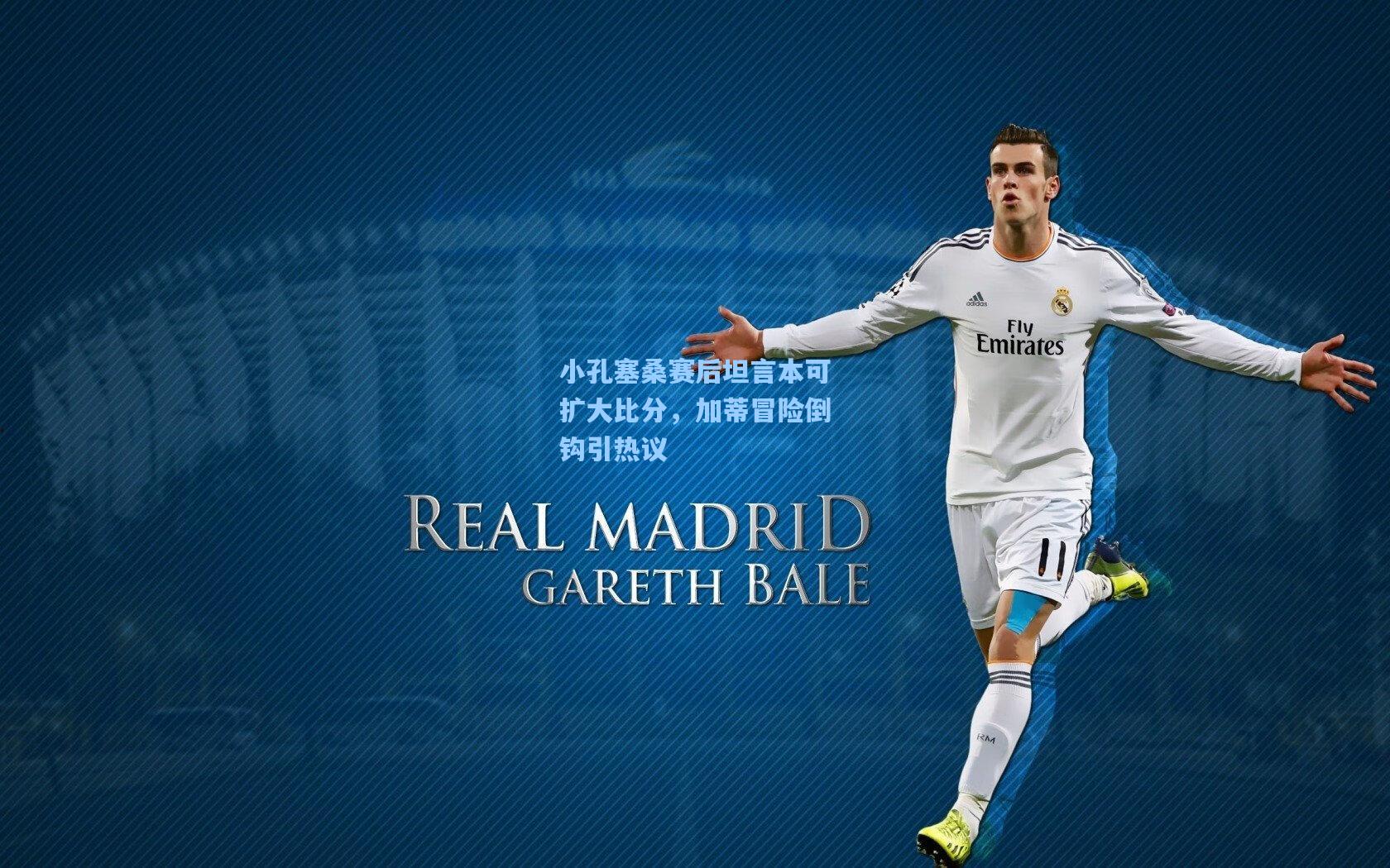 小孔塞桑赛后坦言本可扩大比分，加蒂冒险倒钩引热议