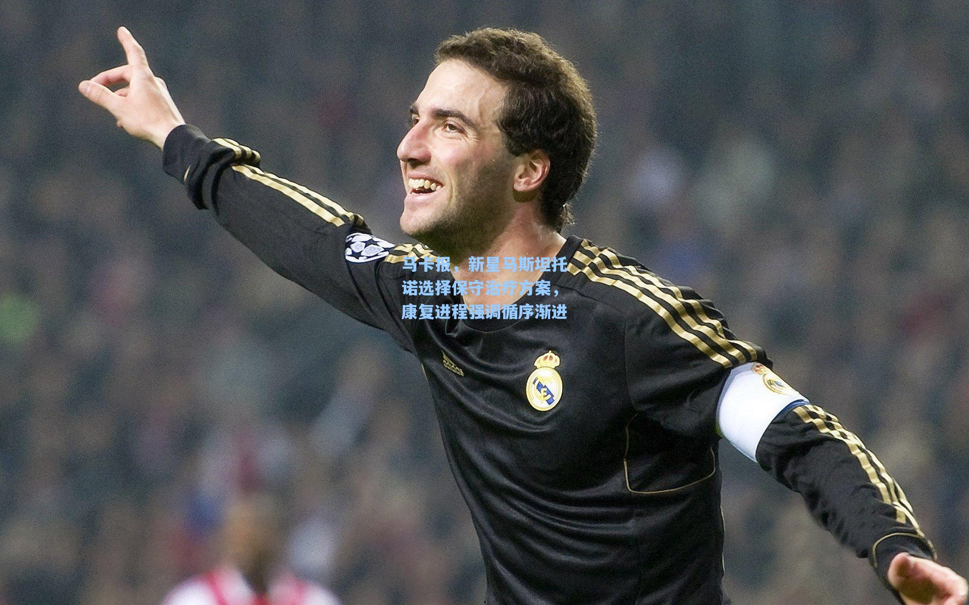 马卡报，新星马斯坦托诺选择保守治疗方案，康复进程强调循序渐进