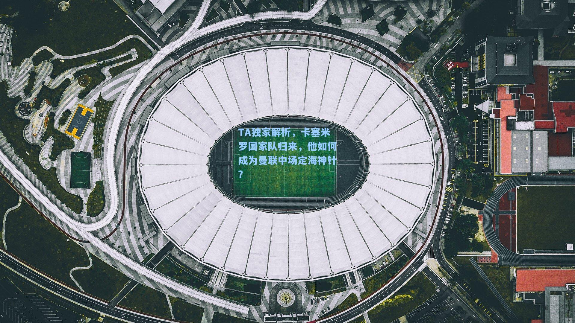 TA独家解析,卡塞米罗国家队归来,他如何成为曼联中场定海神针?