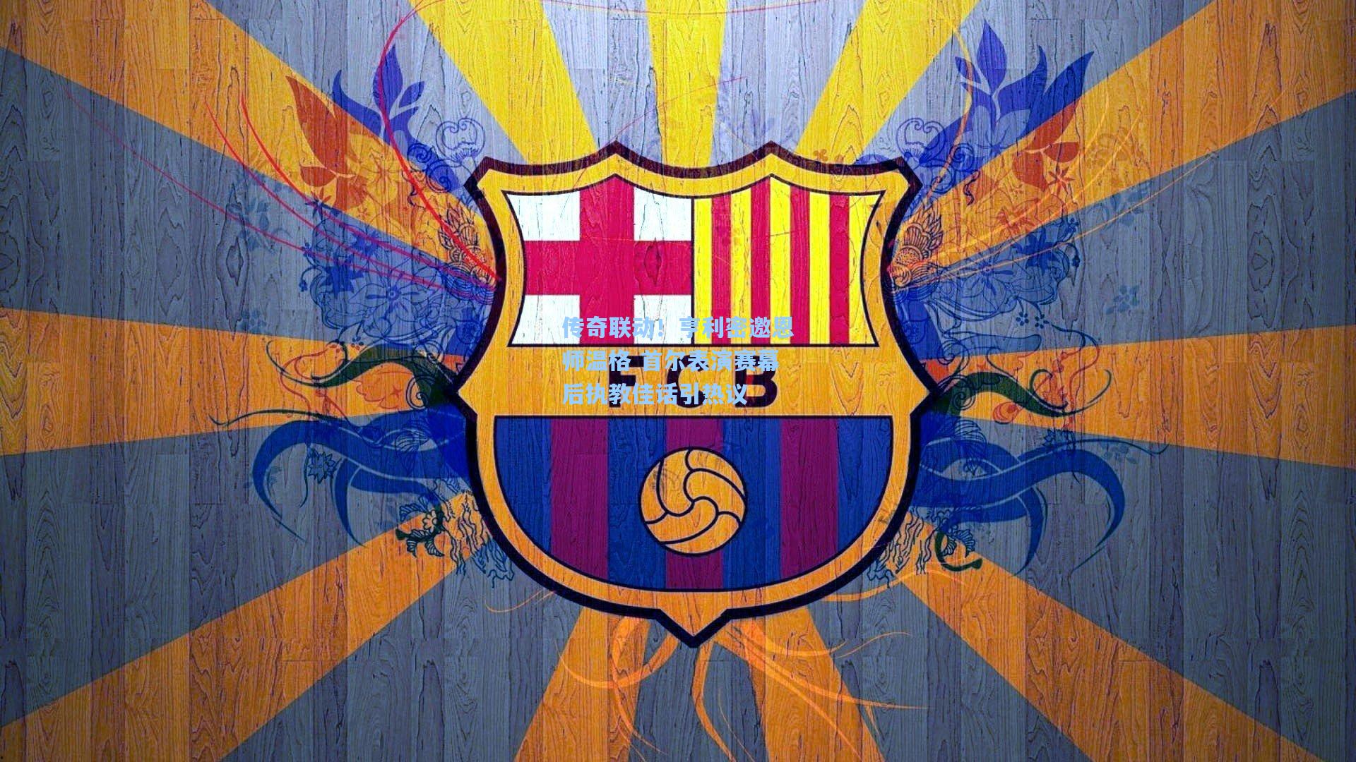 传奇联动!亨利密邀恩师温格 首尔表演赛幕后执教佳话引热议